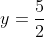 y=\frac{5}{2}