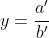 y=\frac{a'}{b'}