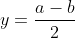 y=\frac{a-b}{2}