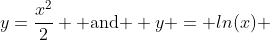 y=\frac{x^{2}}{2} \mbox{ and } y = ln(x) \; \; , x > 0