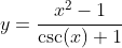 y=\frac{x^2-1}{\csc(x)+1}