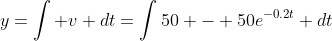 y=\int v dt=\int50 - 50e^{-0.2t} dt