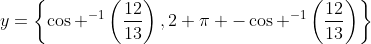 y=\left\{\cos ^{-1}\left(\frac{12}{13}\right),2 \pi -\cos ^{-1}\left(\frac{12}{13}\right)\right\}