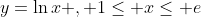 y=\ln{x} , 1\leq x\leq e