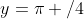 y=\pi /4