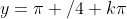 y=\pi /4+k\pi