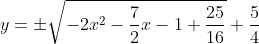 y=\pm{\sqrt{-2x^2-\frac{7}{2}x-1+\frac{25}{16}}}+\frac{5}{4}