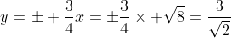 y=\pm \dfrac{3}{4}x=\pm\dfrac{3}{4}\times \sqrt{8}=\dfrac{3}{\sqrt{2}}