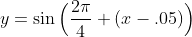 y=\sin\Big(\frac{2\pi}{4} (x-.05)\Big)