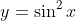 y=\sin^2{x}