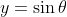 y=\sin{\theta}