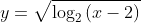 y=\sqrt{\log_2{(x-2)}}