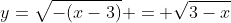 y=\sqrt{-(x-3)} = \sqrt{3-x}