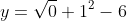 y=\sqrt{0}+1^2-6