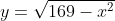 y=\sqrt{169-x^{2}}