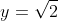 y=\sqrt{2}