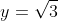 y=\sqrt{3}