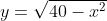 y=\sqrt{40-x^2}