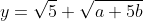 y=\sqrt{5} \sqrt{a+5b}