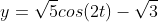 y=\sqrt{5}cos(2t)-\sqrt{3}