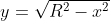 y=\sqrt{R^{2}-x^{2}}