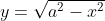 y=\sqrt{a^2-x^2}