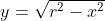 y=\sqrt{r^2-x^2}