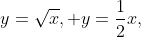 y=\sqrt{x}, y=\frac{1}{2}x,