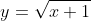 y=\sqrt{x+1}