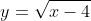 y=\sqrt{x-4}