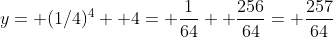 y= (1/4)^4+ 4= \frac{1}{64}+ \frac{256}{64}= \frac{257}{64}