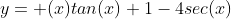 y= (x)tan(x)+1-4sec(x)