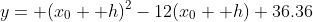 y= (x_0+ h)^2-12(x_0+ h)+36.36
