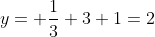 y= \frac{1}{3} 3+1=2