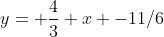 y= \frac{4}{3} x -11/6