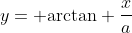 y= \mathrm{arctan} \frac{x}{a}