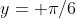 y= \pi/6