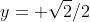 y= \sqrt{2}/2