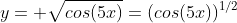 y= \sqrt{cos(5x)}=(cos(5x))^{1/2}
