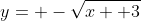 y= -\sqrt{x+ 3}