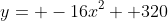 y= -16x^2+ 320