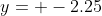 y= -2.25