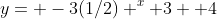 y= -3(1/2) ^x+3 +4