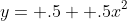 y= .5+ .5x^2