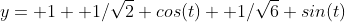 y= 1+ 1/\sqrt{2} cos(t)+ 1/\sqrt{6} sin(t)