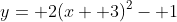 y= 2(x+ 3)^2- 1