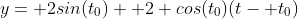 y= 2sin(t_0)+ 2 cos(t_0)(t- t_0)