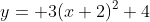 y= 3(x+2)^2+4