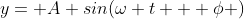 y= A sin(\omega t + \phi )
