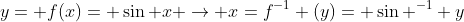 y= f(x)= \sin x \rightarrow x=f^{-1} (y)= \sin ^{-1} y